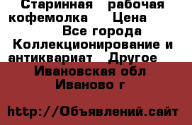 Старинная , рабочая кофемолка.  › Цена ­ 2 500 - Все города Коллекционирование и антиквариат » Другое   . Ивановская обл.,Иваново г.